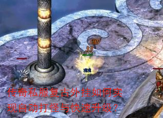 传奇私服复古外挂如何实现自动打怪与快速升级? 传奇私服复古外挂如何实现自动打怪与快速升级?