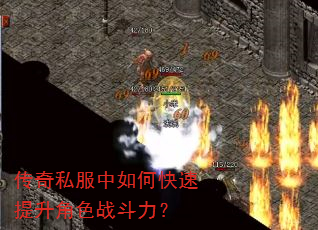 传奇私服中如何快速提升角色战斗力? 传奇私服中如何快速提升角色战斗力?