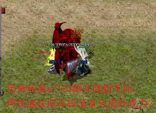 传奇私服sf123新开网新手如何快速获取高级装备与提升战力? 传奇私服sf123新开网新手如何快速获取高级装备与提升战力?
