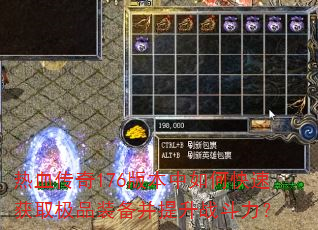 热血传奇176版本中如何快速获取极品装备并提升战斗力? 热血传奇176版本中如何快速获取极品装备并提升战斗力?