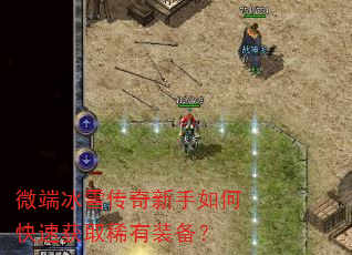 微端冰雪传奇新手如何快速获取稀有装备? 微端冰雪传奇新手如何快速获取稀有装备?
