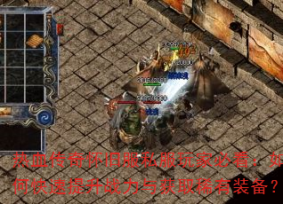 热血传奇怀旧服私服玩家必看:如何快速提升战力与获取稀有装备? 热血传奇怀旧服私服玩家必看:如何快速提升战力与获取稀有装备?