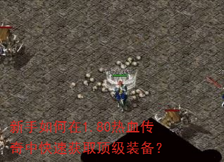 新手如何在1.80热血传奇中快速获取顶级装备? 新手如何在1.80热血传奇中快速获取顶级装备?