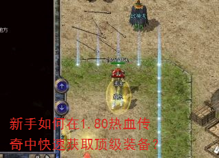 新手如何在1.80热血传奇中快速获取顶级装备? 新手如何在1.80热血传奇中快速获取顶级装备?