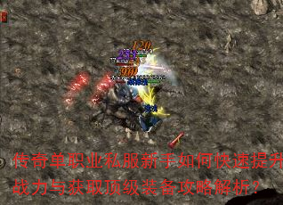 传奇单职业私服新手如何快速提升战力与获取顶级装备攻略解析? 传奇单职业私服新手如何快速提升战力与获取顶级装备攻略解析?