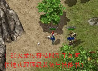 1.80火龙传奇私服新手如何快速获取顶级装备与技能书? 1.80火龙传奇私服新手如何快速获取顶级装备与技能书?