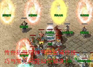 传奇私服双挂登陆器操作技巧与常见问题如何解决? 传奇私服双挂登陆器操作技巧与常见问题如何解决?