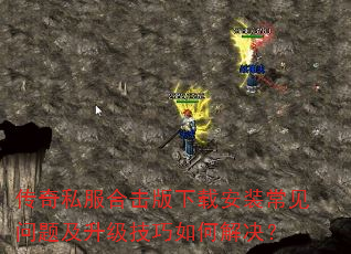 传奇私服合击版下载安装常见问题及升级技巧如何解决? 传奇私服合击版下载安装常见问题及升级技巧如何解决?