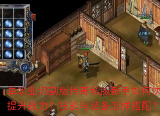 单职业切割版传奇私服新手如何快速提升战力?技能与装备怎样搭配? 单职业切割版传奇私服新手如何快速提升战力?技能与装备怎样搭配?