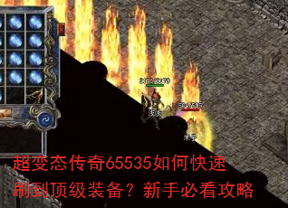 超变态传奇65535如何快速刷到顶级装备?新手必看攻略 超变态传奇65535如何快速刷到顶级装备?新手必看攻略