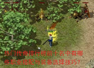 热门传奇排行榜前十名中有哪些职业搭配与装备选择技巧? 热门传奇排行榜前十名中有哪些职业搭配与装备选择技巧?