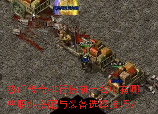 热门传奇排行榜前十名中有哪些职业搭配与装备选择技巧? 热门传奇排行榜前十名中有哪些职业搭配与装备选择技巧?