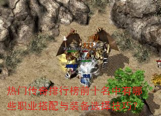 热门传奇排行榜前十名中有哪些职业搭配与装备选择技巧? 热门传奇排行榜前十名中有哪些职业搭配与装备选择技巧?