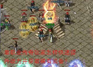 单职业传奇玩家怎样快速提升战力并获取稀有装备? 单职业传奇玩家怎样快速提升战力并获取稀有装备?