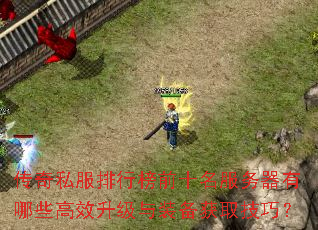 传奇私服排行榜前十名服务器有哪些高效升级与装备获取技巧? 传奇私服排行榜前十名服务器有哪些高效升级与装备获取技巧?