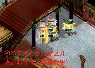 2025年传奇私服新区开放,怎样快速称霸全服? 2025年传奇私服新区开放,怎样快速称霸全服?