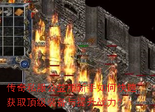 传奇私服公益服新手如何快速获取顶级装备与提升战力? 传奇私服公益服新手如何快速获取顶级装备与提升战力?