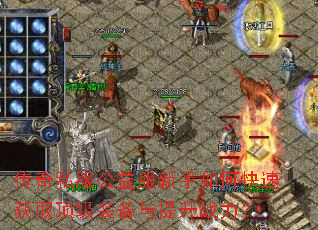 传奇私服公益服新手如何快速获取顶级装备与提升战力? 传奇私服公益服新手如何快速获取顶级装备与提升战力?