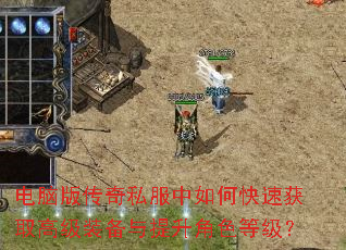 电脑版传奇私服中如何快速获取高级装备与提升角色等级? 电脑版传奇私服中如何快速获取高级装备与提升角色等级?