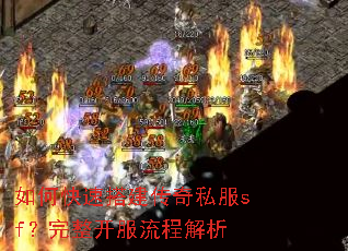 如何快速搭建传奇私服sf?完整开服流程解析 如何快速搭建传奇私服sf?完整开服流程解析