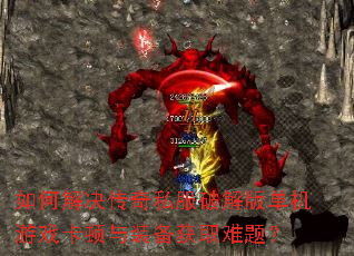 如何解决传奇私服破解版单机游戏卡顿与装备获取难题? 如何解决传奇私服破解版单机游戏卡顿与装备获取难题?