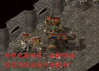 传奇私服专区:如何快速获取顶级装备与技能书? 传奇私服专区:如何快速获取顶级装备与技能书?