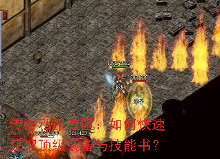 传奇私服专区:如何快速获取顶级装备与技能书? 传奇私服专区:如何快速获取顶级装备与技能书?