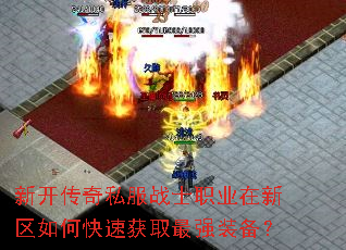 新开传奇私服战士职业在新区如何快速获取最强装备? 新开传奇私服战士职业在新区如何快速获取最强装备?