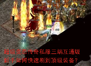 超级变态传奇私服三端互通版新手如何快速刷到顶级装备? 超级变态传奇私服三端互通版新手如何快速刷到顶级装备?