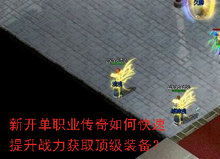 新开单职业传奇如何快速提升战力获取顶级装备? 新开单职业传奇如何快速提升战力获取顶级装备?