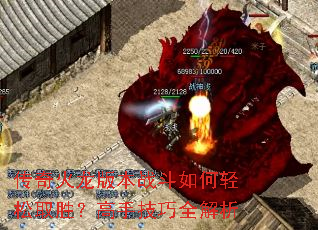 传奇火龙版本战斗如何轻松取胜?高手技巧全解析 传奇火龙版本战斗如何轻松取胜?高手技巧全解析