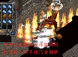 传奇火龙版本战斗如何轻松取胜?高手技巧全解析 传奇火龙版本战斗如何轻松取胜?高手技巧全解析