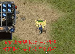 传奇火龙版本战斗如何轻松取胜?高手技巧全解析 传奇火龙版本战斗如何轻松取胜?高手技巧全解析