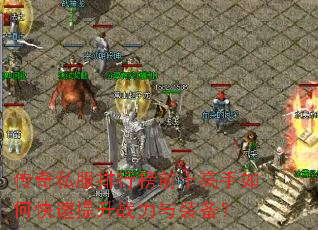 传奇私服排行榜前十高手如何快速提升战力与装备? 传奇私服排行榜前十高手如何快速提升战力与装备?