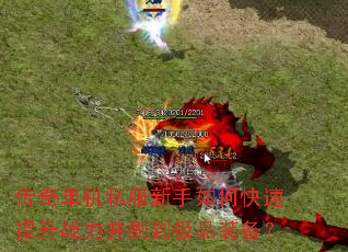 传奇单机私服新手如何快速提升战力并刷到极品装备? 传奇单机私服新手如何快速提升战力并刷到极品装备?