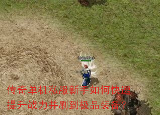 传奇单机私服新手如何快速提升战力并刷到极品装备? 传奇单机私服新手如何快速提升战力并刷到极品装备?