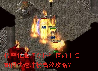 传奇私服打金排行榜前十名如何快速冲榜高效攻略? 传奇私服打金排行榜前十名如何快速冲榜高效攻略?