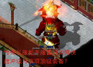 传奇私服新开服首日如何快速冲级与获取顶级装备? 传奇私服新开服首日如何快速冲级与获取顶级装备?
