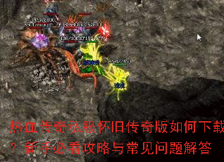 热血传奇私服怀旧传奇版如何下载?新手必看攻略与常见问题解答 热血传奇私服怀旧传奇版如何下载?新手必看攻略与常见问题解答