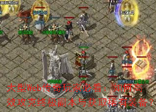 大型Web传奇玩家必看:如何高效攻克终极副本与获取稀有装备? 大型Web传奇玩家必看:如何高效攻克终极副本与获取稀有装备?