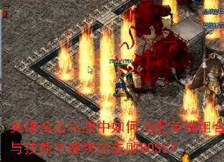 英雄合击私服中如何搭配英雄组合与技能才能快速击败BOSS? 英雄合击私服中如何搭配英雄组合与技能才能快速击败BOSS?