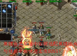英雄合击私服中如何搭配英雄组合与技能才能快速击败BOSS? 英雄合击私服中如何搭配英雄组合与技能才能快速击败BOSS?