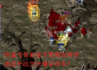 热血传奇新服开荒期如何快速提升战力与爆装效率? 热血传奇新服开荒期如何快速提升战力与爆装效率?