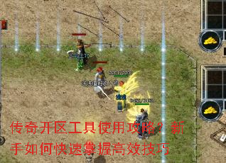 传奇开区工具使用攻略?新手如何快速掌握高效技巧 传奇开区工具使用攻略?新手如何快速掌握高效技巧