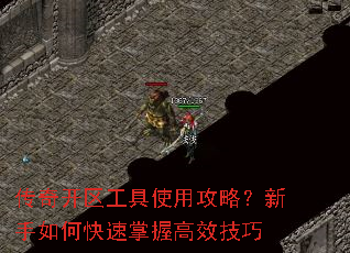 传奇开区工具使用攻略?新手如何快速掌握高效技巧 传奇开区工具使用攻略?新手如何快速掌握高效技巧