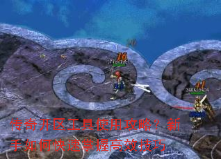 传奇开区工具使用攻略?新手如何快速掌握高效技巧 传奇开区工具使用攻略?新手如何快速掌握高效技巧