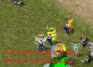 斗破苍穹传奇私服如何快速提升战力与获取稀有装备? 斗破苍穹传奇私服如何快速提升战力与获取稀有装备?