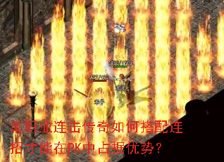 单职业连击传奇如何搭配连招才能在PK中占据优势? 单职业连击传奇如何搭配连招才能在PK中占据优势?