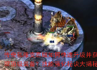 传奇私服变态版如何快速升级并获取顶级装备?技能强化秘诀大揭秘 传奇私服变态版如何快速升级并获取顶级装备?技能强化秘诀大揭秘