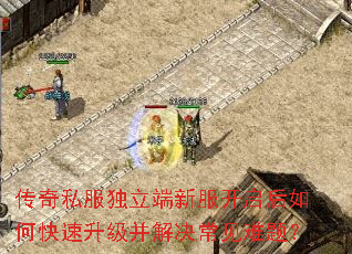 传奇私服独立端新服开启后如何快速升级并解决常见难题? 传奇私服独立端新服开启后如何快速升级并解决常见难题?